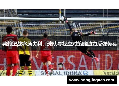 弗赖堡战客场失利，球队寻找应对策略助力反弹势头