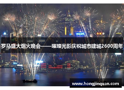 罗马盛大烟火晚会——璀璨光影庆祝城市建城2600周年
