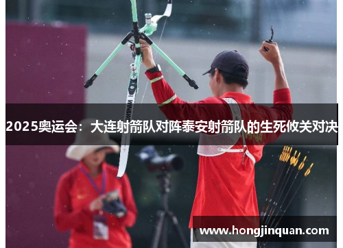 2025奥运会：大连射箭队对阵泰安射箭队的生死攸关对决