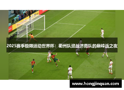 2025赛季极限运动世界杯：衢州队迎战济南队的巅峰战之夜