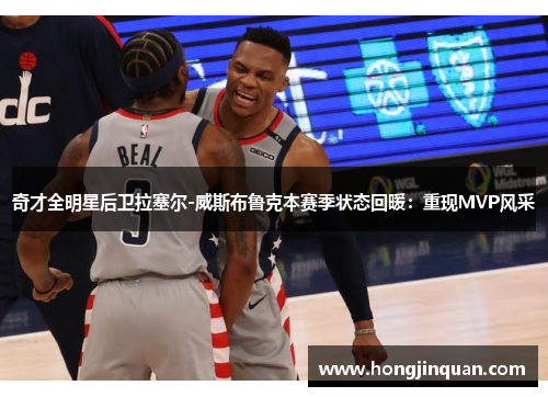 奇才全明星后卫拉塞尔-威斯布鲁克本赛季状态回暖：重现MVP风采