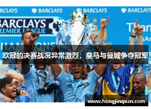 欧冠的决赛战况异常激烈，皇马与曼城争夺冠军
