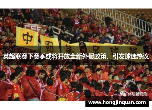 英超联赛下赛季或将开放全新外援政策，引发球迷热议