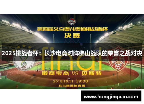 2025挑战者杯：长沙电竞对阵佛山战队的荣誉之战对决