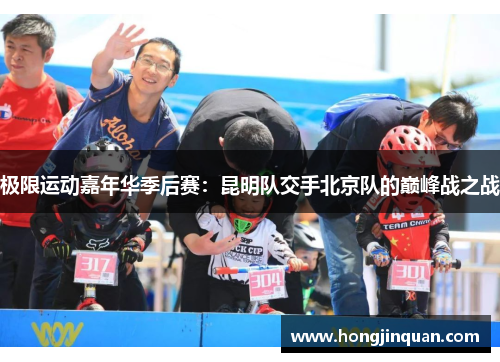 极限运动嘉年华季后赛：昆明队交手北京队的巅峰战之战