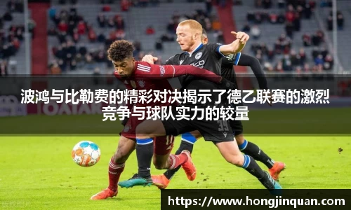 波鸿与比勒费的精彩对决揭示了德乙联赛的激烈竞争与球队实力的较量